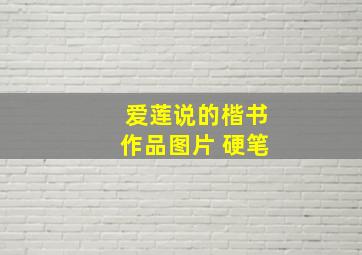 爱莲说的楷书作品图片 硬笔